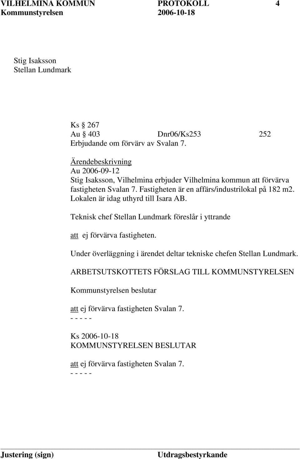 Fastigheten är en affärs/industrilokal på 182 m2. Lokalen är idag uthyrd till Isara AB.