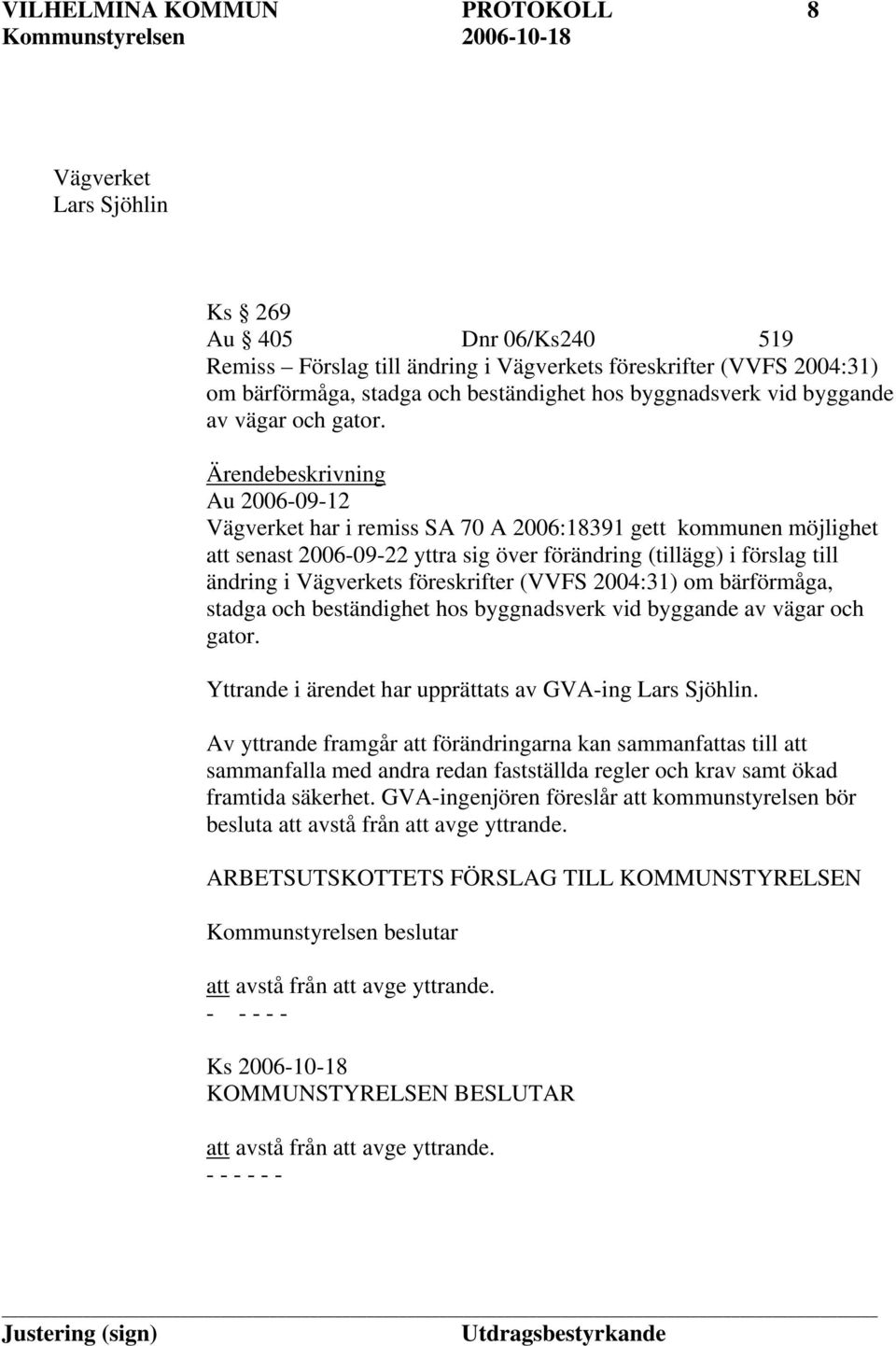 Ärendebeskrivning Au 2006-09-12 Vägverket har i remiss SA 70 A 2006:18391 gett kommunen möjlighet att senast 2006-09-22 yttra sig över förändring (tillägg) i förslag till ändring i Vägverkets