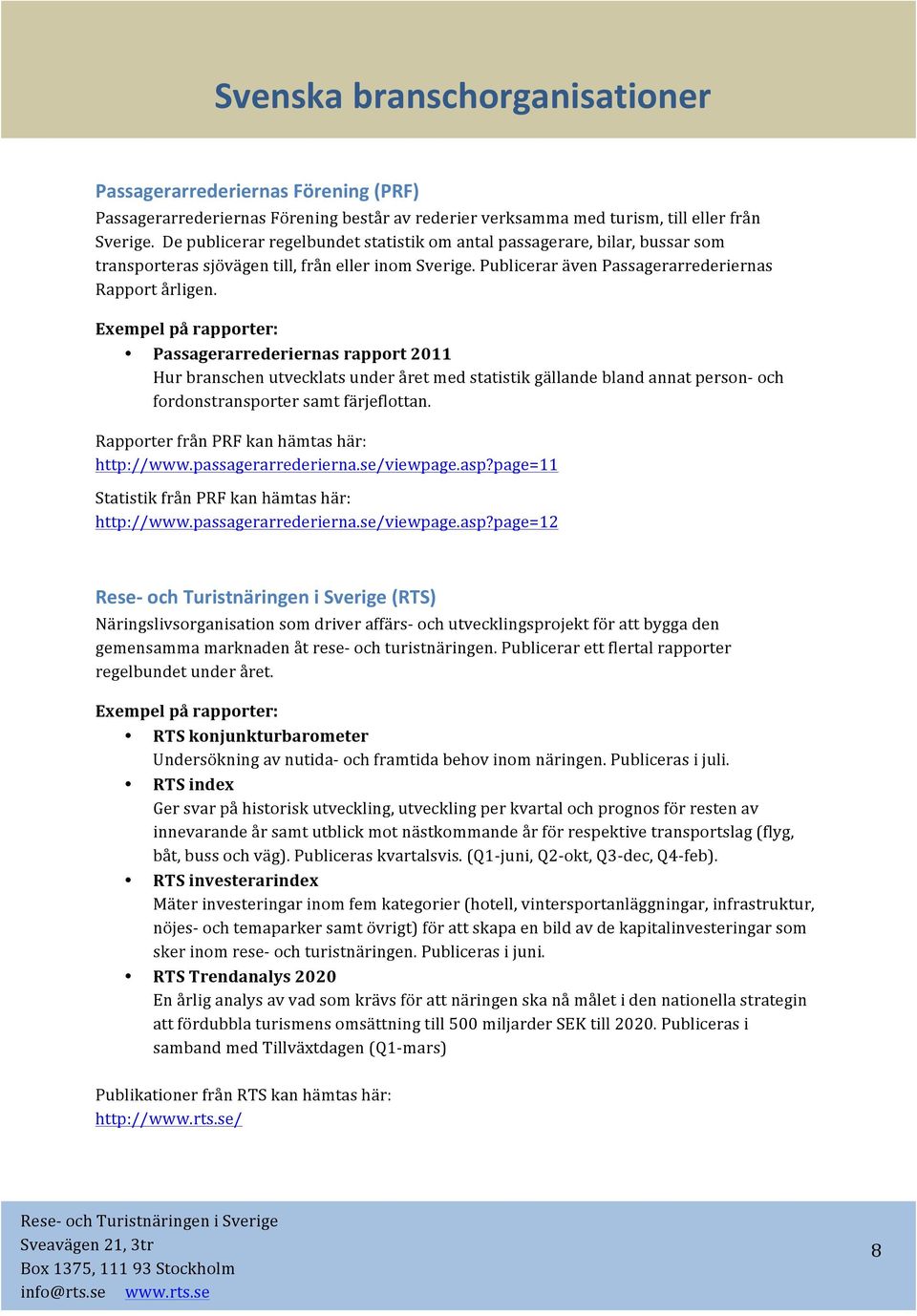 Passagerarrederiernas rapport 0 Hur branschen utvecklats under året med statistik gällande bland annat person- och fordonstransporter samt färjeflottan. Rapporter från PRF kan hämtas här: http://www.