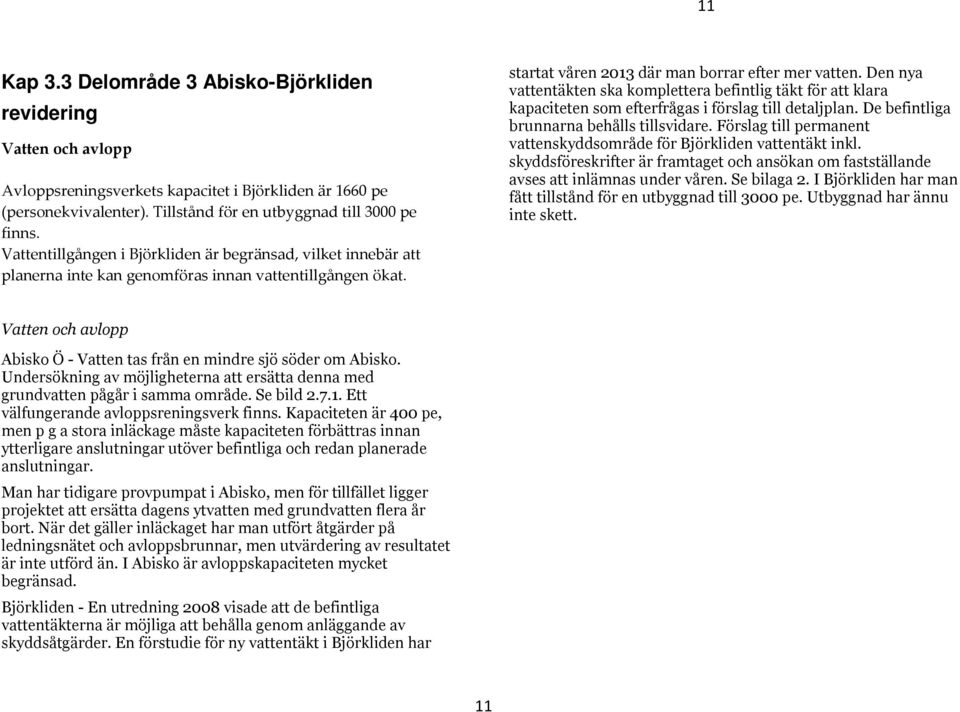 Den nya vattentäkten ska komplettera befintlig täkt för att klara kapaciteten som efterfrågas i förslag till detaljplan. De befintliga brunnarna behålls tillsvidare.