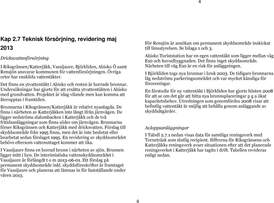 Projektet är idag vilande men kan komma att återupptas i framtiden. Brunnarna i Riksgränsen/Katterjåkk är relativt nyanlagda. De finns i närheten av Katterjåkken inte långt ifrån järnvägen.