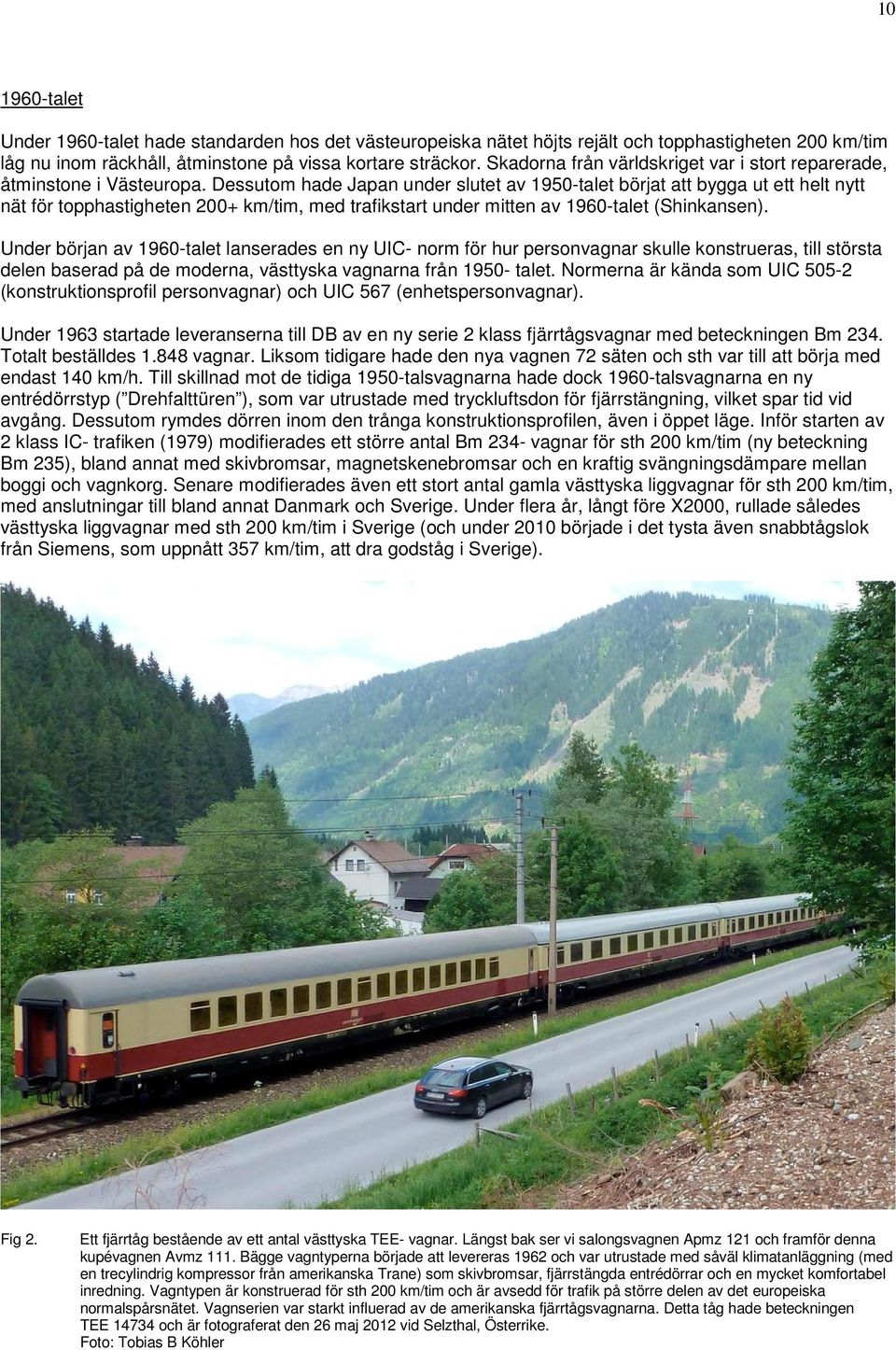 Dessutom hade Japan under slutet av 1950-talet börjat att bygga ut ett helt nytt nät för topphastigheten 200+ km/tim, med trafikstart under mitten av 1960-talet (Shinkansen).