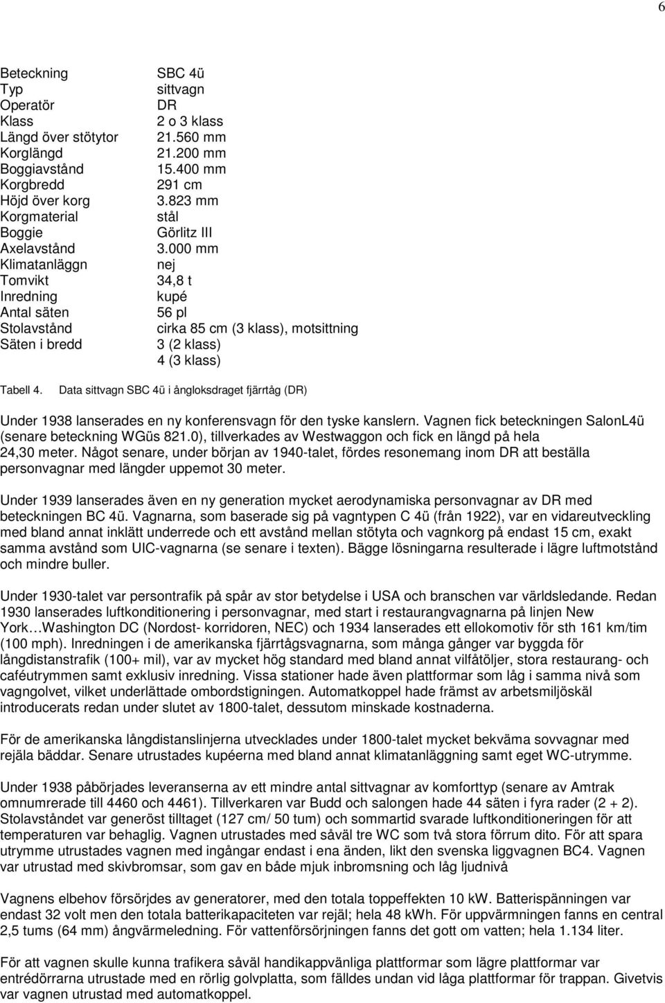 Data sittvagn SBC 4ü i ångloksdraget fjärrtåg (DR) Under 1938 lanserades en ny konferensvagn för den tyske kanslern. Vagnen fick beteckningen SalonL4ü (senare beteckning WGüs 821.
