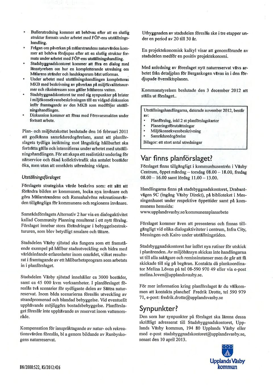 Statlsbyggnadskontorpt kommcr att fðra en dialog me.d länsstyrclscn om hur on komplcttorande utredning om Mälarcns stränder oeh landskapsrum bäst utformas.