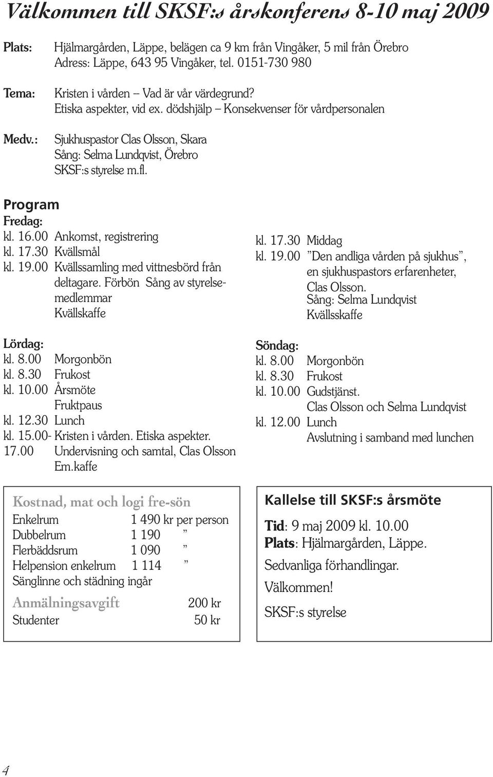 dödshjälp Konsekvenser för vårdpersonalen Sjukhuspastor Clas Olsson, Skara Sång: Selma Lundqvist, Örebro SKSF:s styrelse m.fl. Program Fredag: kl. 16.00 Ankomst, registrering kl. 17.30 Kvällsmål kl.