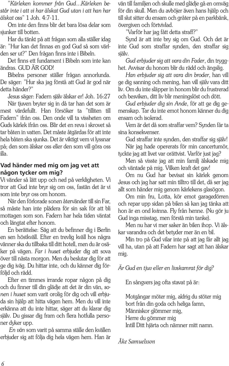 GUD ÄR GOD! Bibelns personer ställer frågan annorlunda. De säger: Hur ska jag förstå att Gud är god när detta händer? Jesus säger: Fadern själv älskar er! Joh.