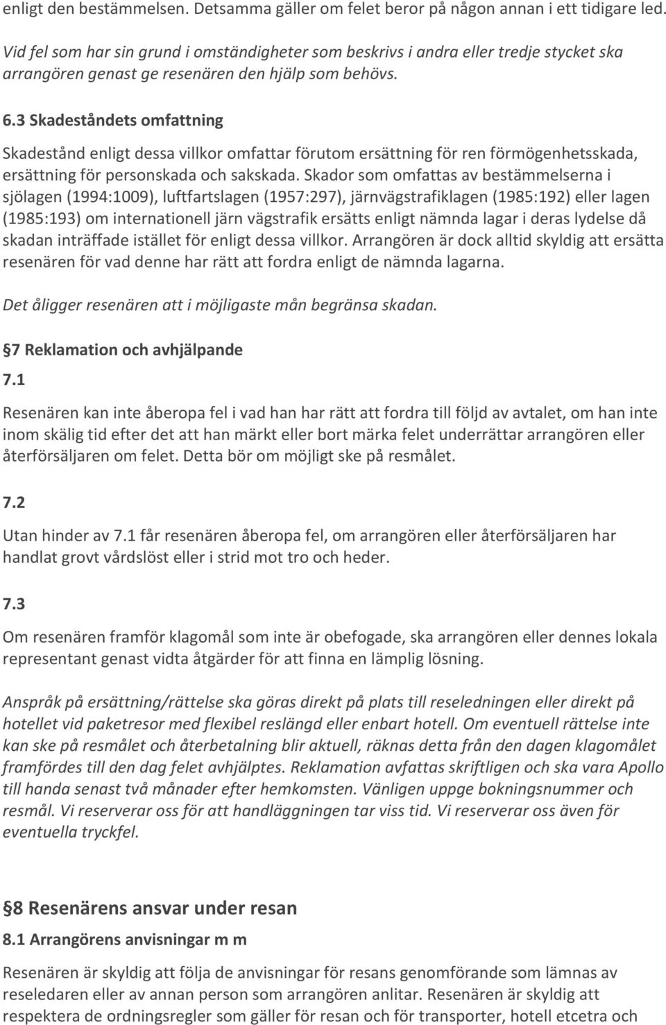 3 Skadeståndets omfattning Skadestånd enligt dessa villkor omfattar förutom ersättning för ren förmögenhetsskada, ersättning för personskada och sakskada.