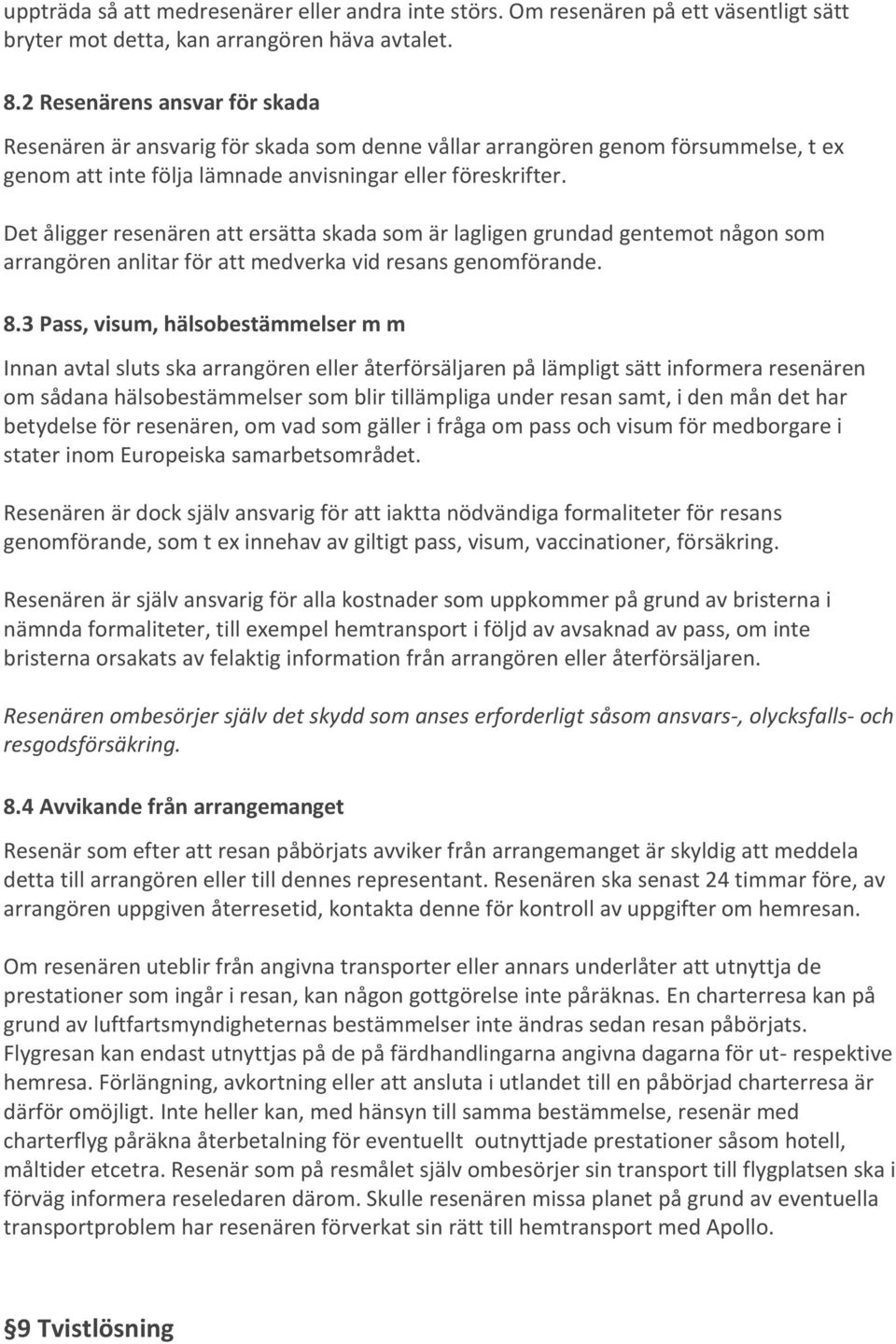 Det åligger resenären att ersätta skada som är lagligen grundad gentemot någon som arrangören anlitar för att medverka vid resans genomförande. 8.