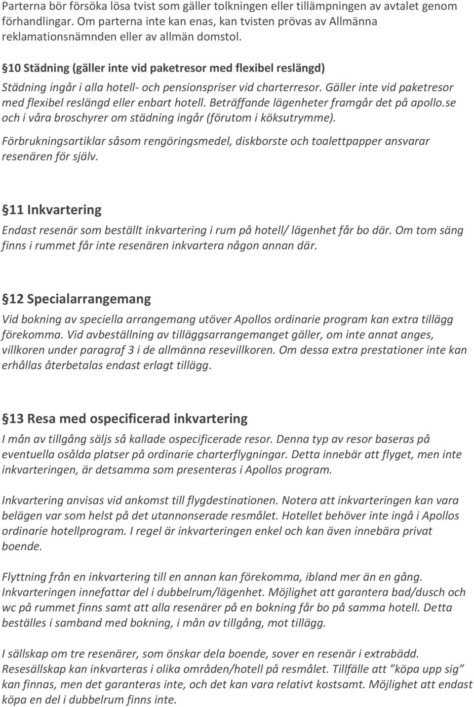 10 Städning (gäller inte vid paketresor med flexibel reslängd) Städning ingår i alla hotell- och pensionspriser vid charterresor. Gäller inte vid paketresor med flexibel reslängd eller enbart hotell.