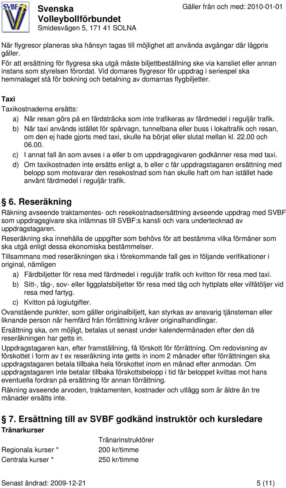 Vid domares flygresor för uppdrag i seriespel ska hemmalaget stå för bokning och betalning av domarnas flygbiljetter.