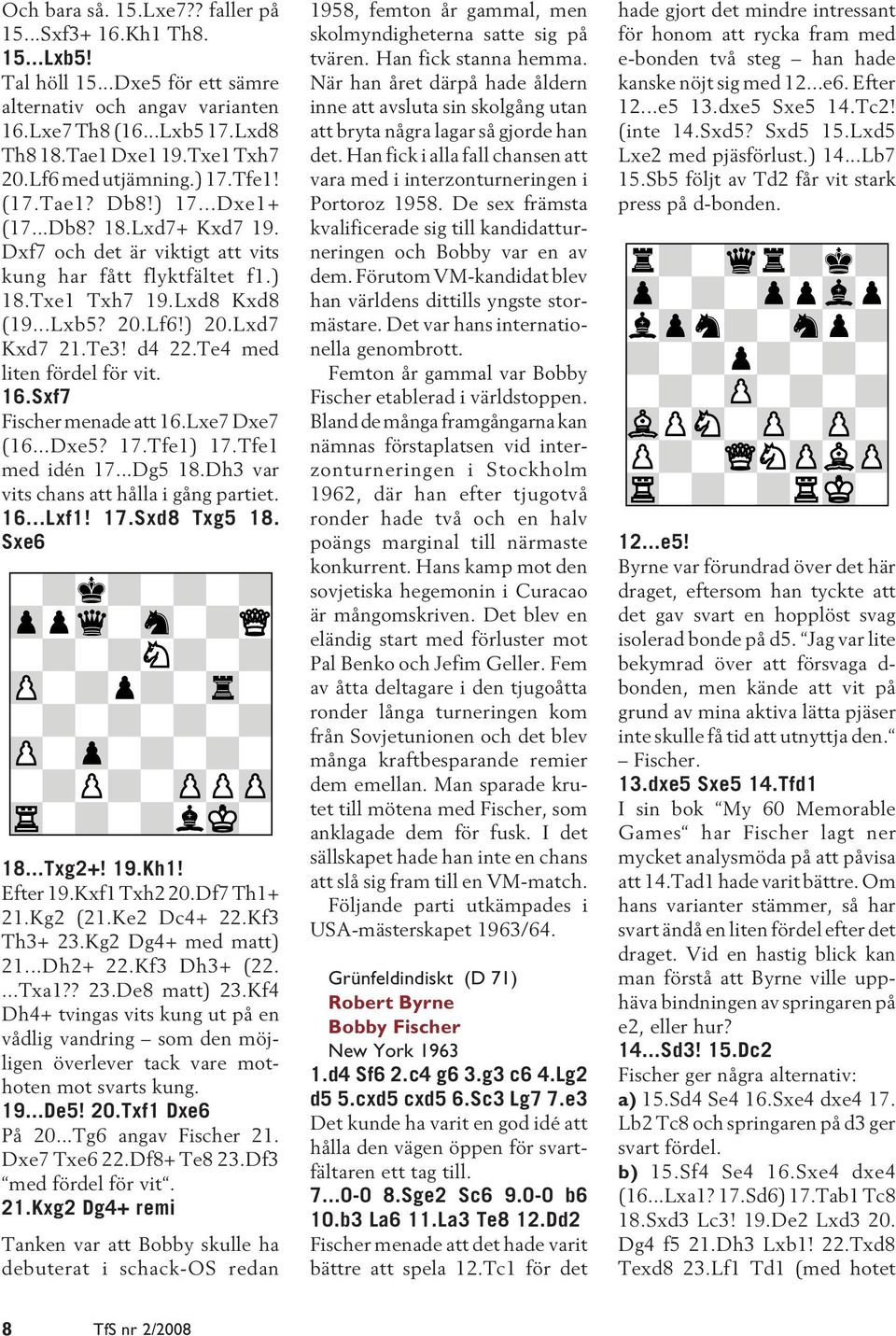 Lxd7 Kxd7 21.Te3! d4 22.Te4 med liten fördel för vit. 16.Sxf7 Fischer menade att 16.Lxe7 Dxe7 (16...Dxe5? 17.Tfe1) 17.Tfe1 med idén 17...Dg5 18.Dh3 var vits chans att hålla i gång partiet. 16...Lxf1!