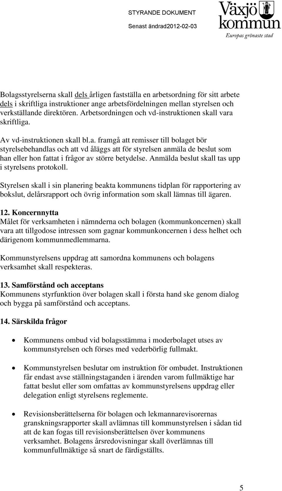 l vara skriftliga. Av vd-instruktionen skall bl.a. framgå att remisser till bolaget bör styrelsebehandlas och att vd åläggs att för styrelsen anmäla de beslut som han eller hon fattat i frågor av större betydelse.