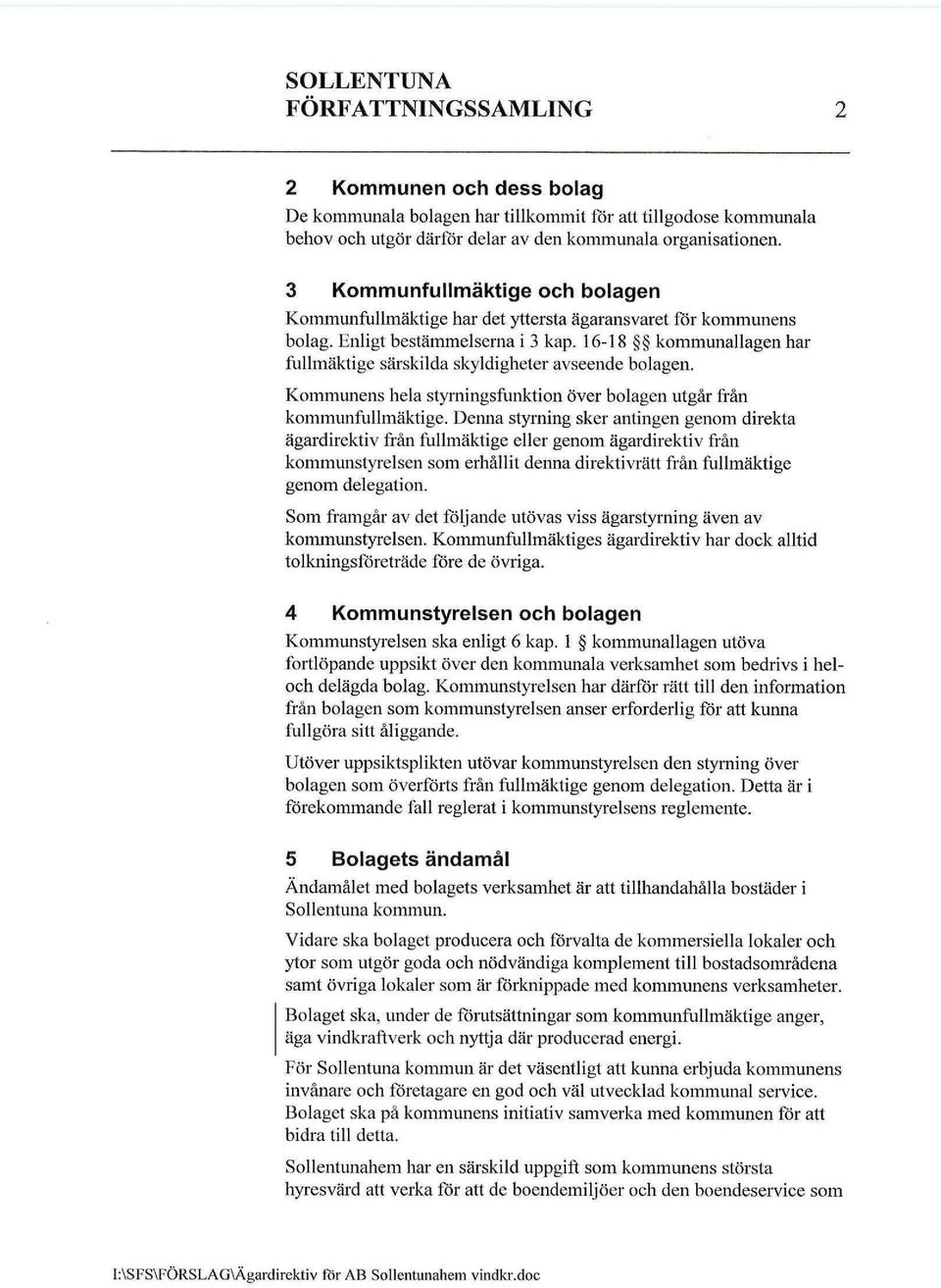 16-18 kommunallagen har fullmäktige särskilda skyldigheter avseende bolagen. Kommunens hela styrningsfunktion över bolagen utgår från kommunfullmäktige.