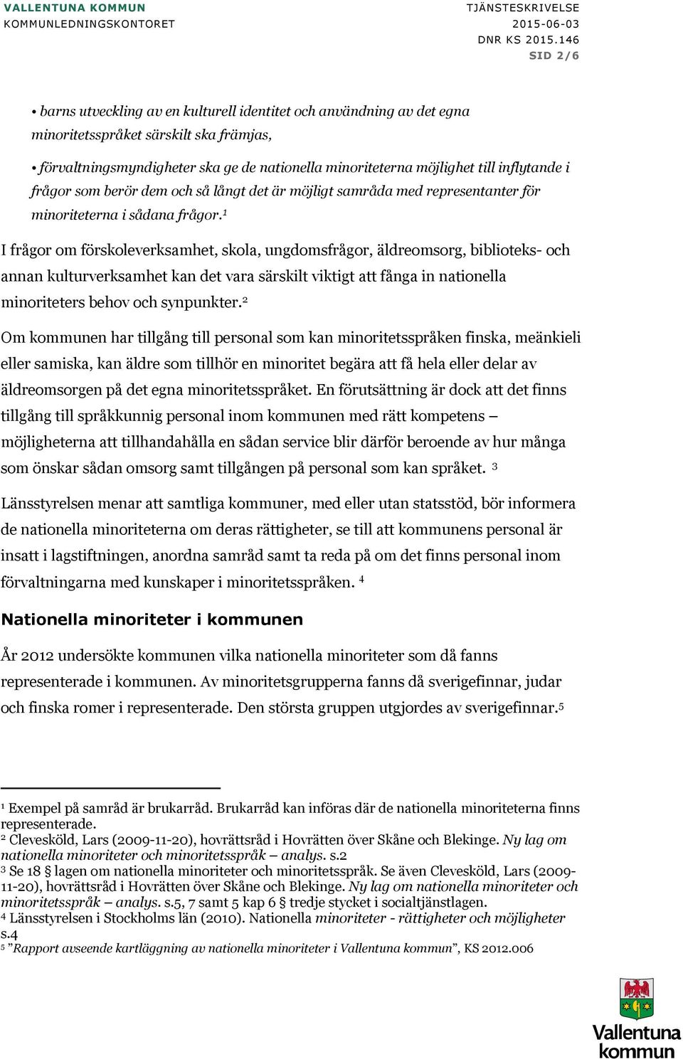 1 I frågor om förskoleverksamhet, skola, ungdomsfrågor, äldreomsorg, biblioteks- och annan kulturverksamhet kan det vara särskilt viktigt att fånga in nationella minoriteters behov och synpunkter.