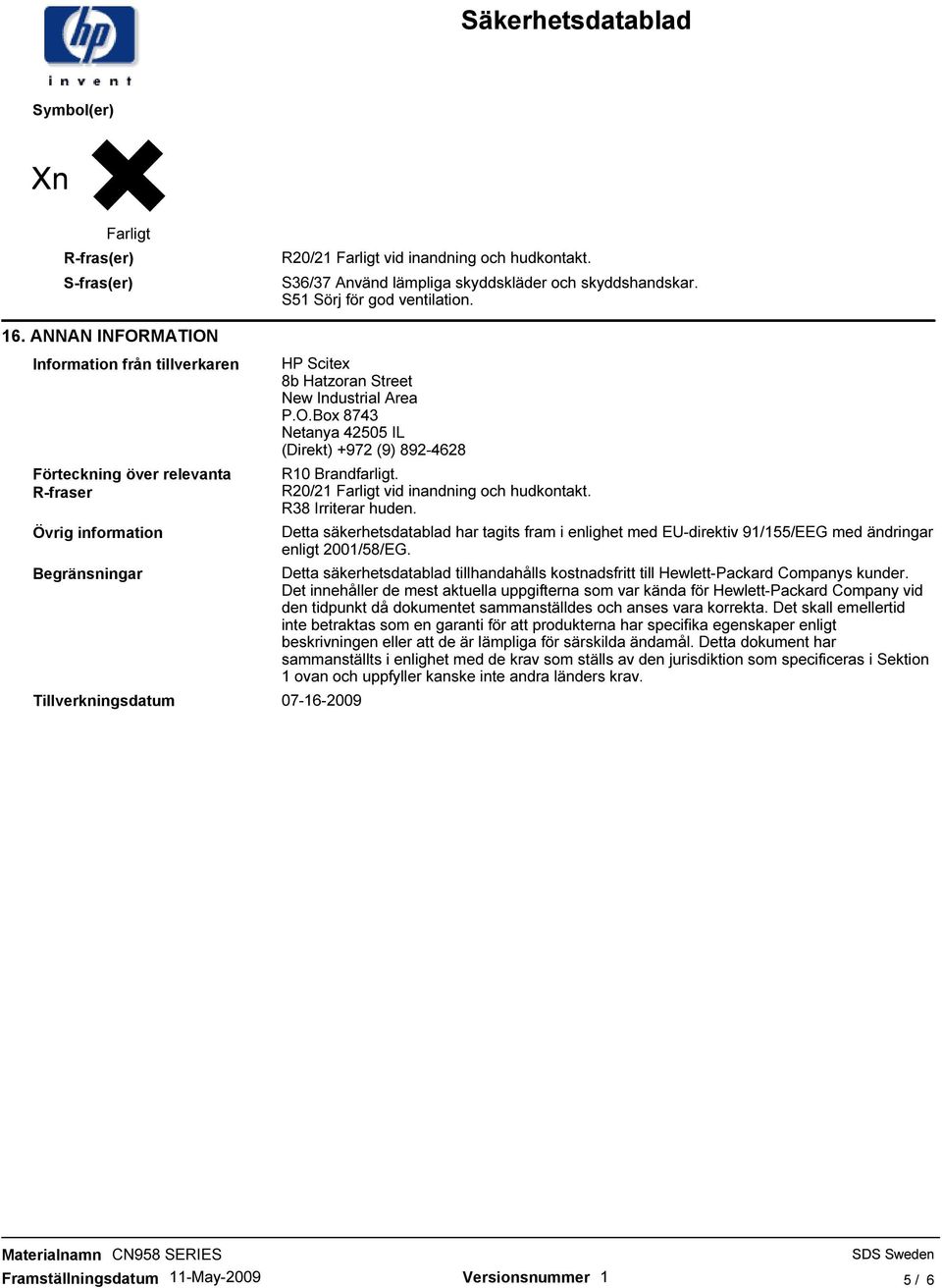 R20/21 Farligt vid inandning och hudkontakt. R38 Irriterar huden. Detta säkerhetsdatablad har tagits fram i enlighet med EU-direktiv 91/155/EEG med ändringar enligt 2001/58/EG.