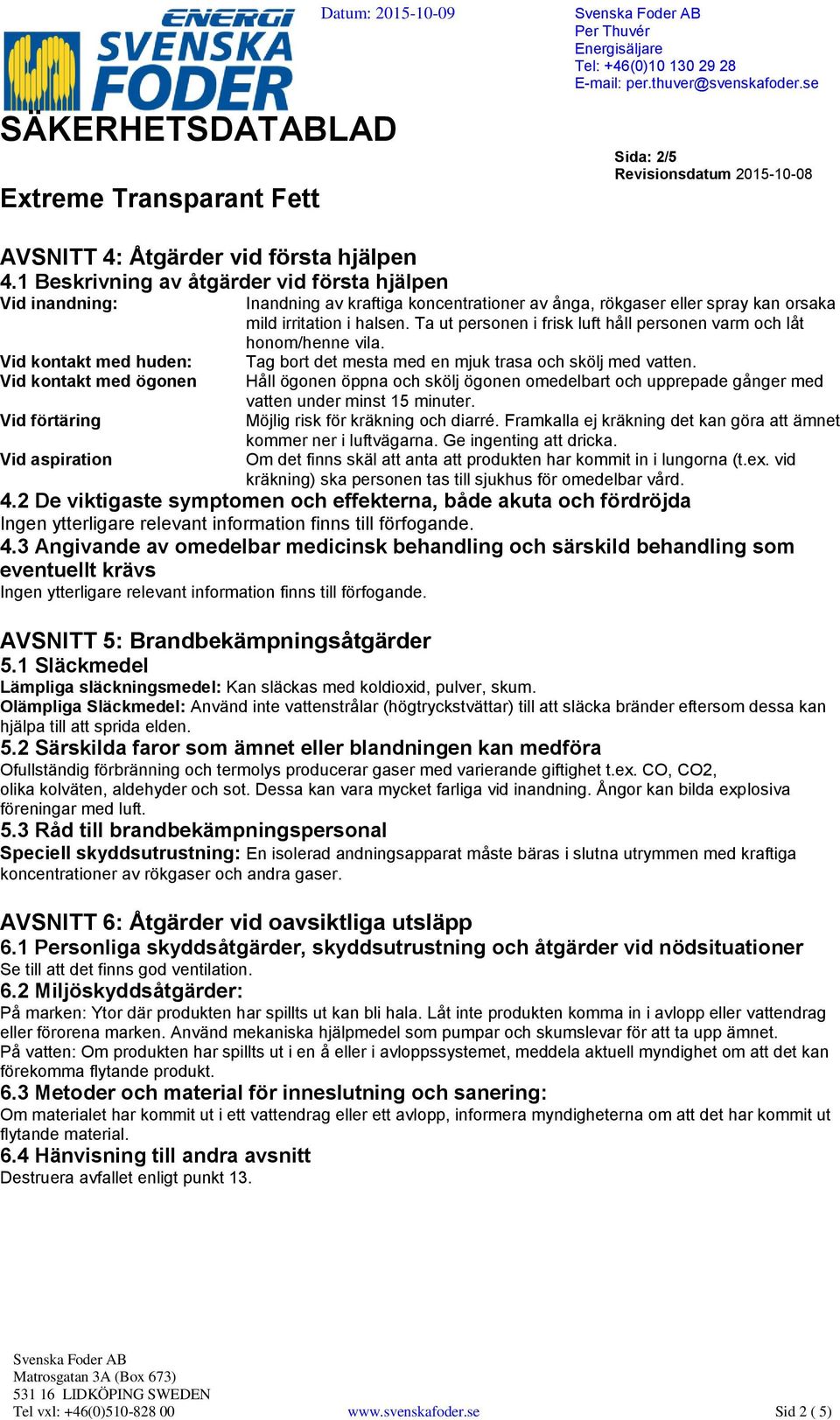 koncentrationer av ånga, rökgaser eller spray kan orsaka mild irritation i halsen. Ta ut personen i frisk luft håll personen varm och låt honom/henne vila.