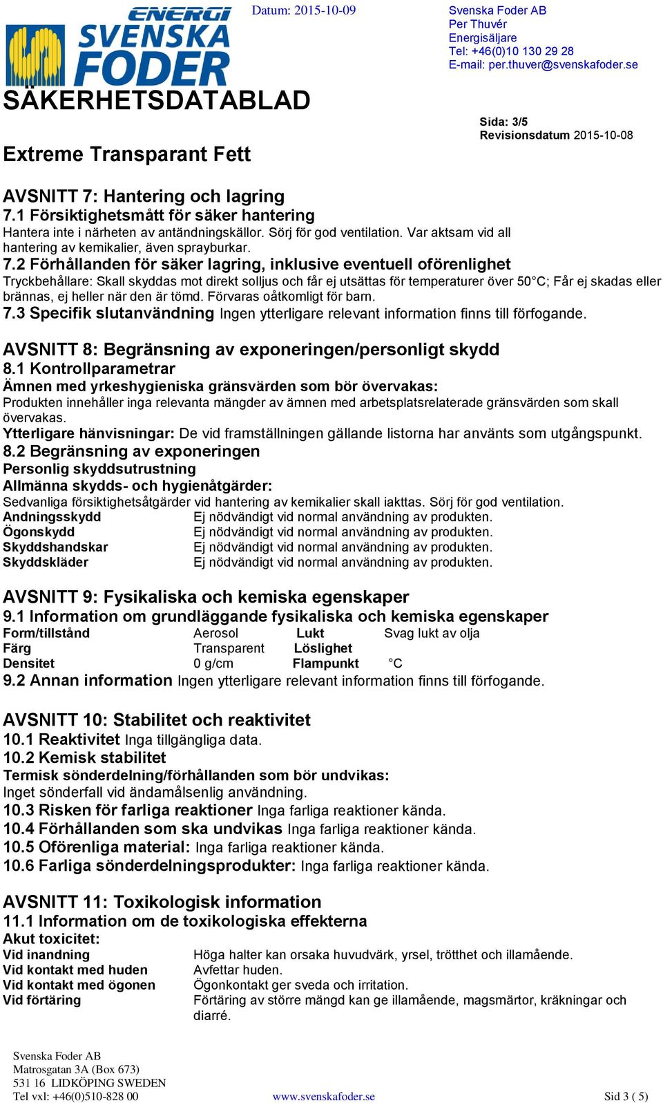 2 Förhållanden för säker lagring, inklusive eventuell oförenlighet Tryckbehållare: Skall skyddas mot direkt solljus och får ej utsättas för temperaturer över 50 C; Får ej skadas eller brännas, ej