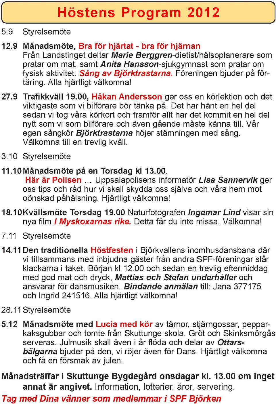 Sång av Björktrastarna. Föreningen bjuder på förtäring. Alla hjärtligt välkomna! 27.9 Trafikkväll 19.00, Håkan Andersson ger oss en körlektion och det viktigaste som vi bilförare bör tänka på.