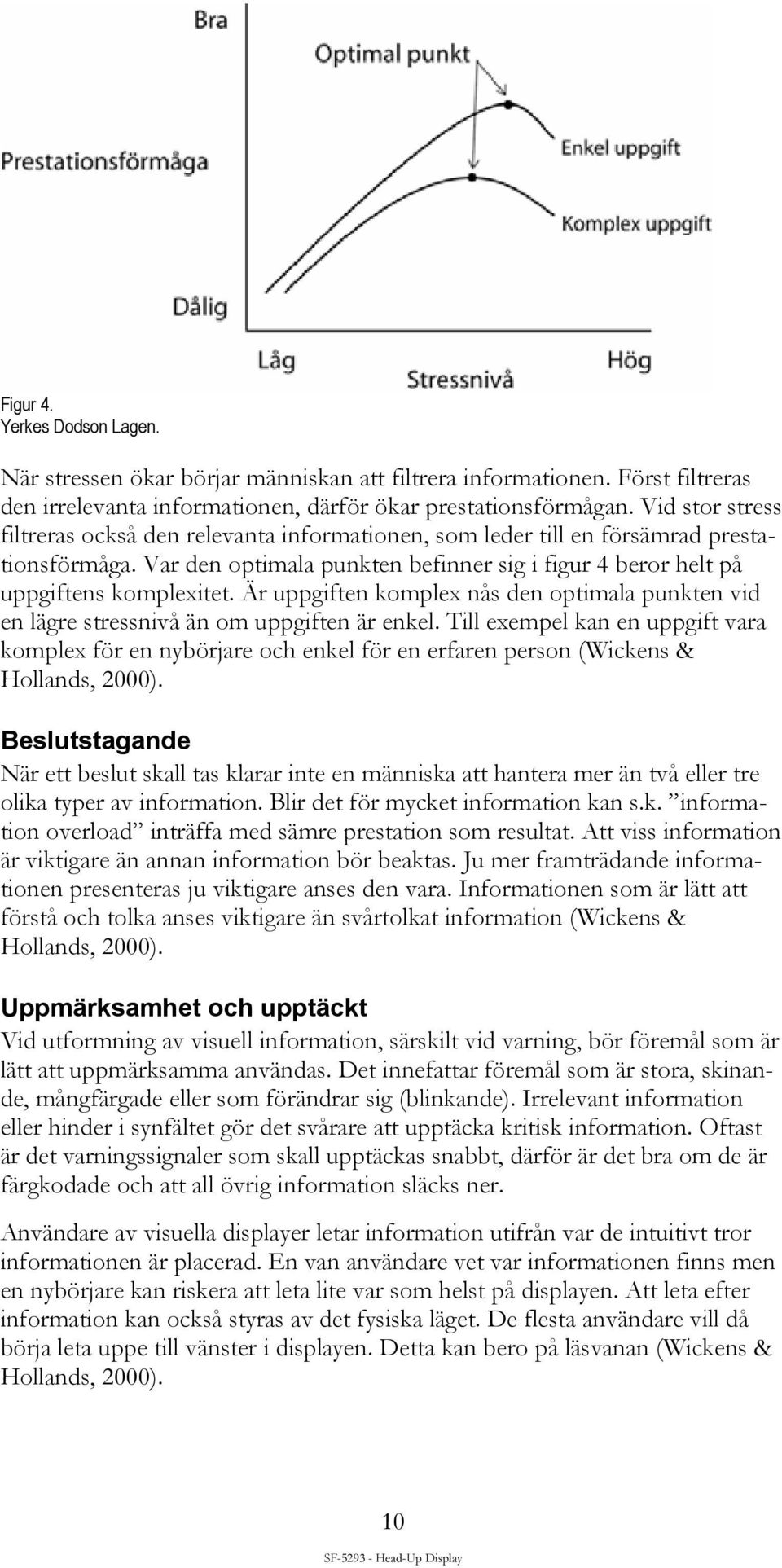 Är uppgiften komplex nås den optimala punkten vid en lägre stressnivå än om uppgiften är enkel.