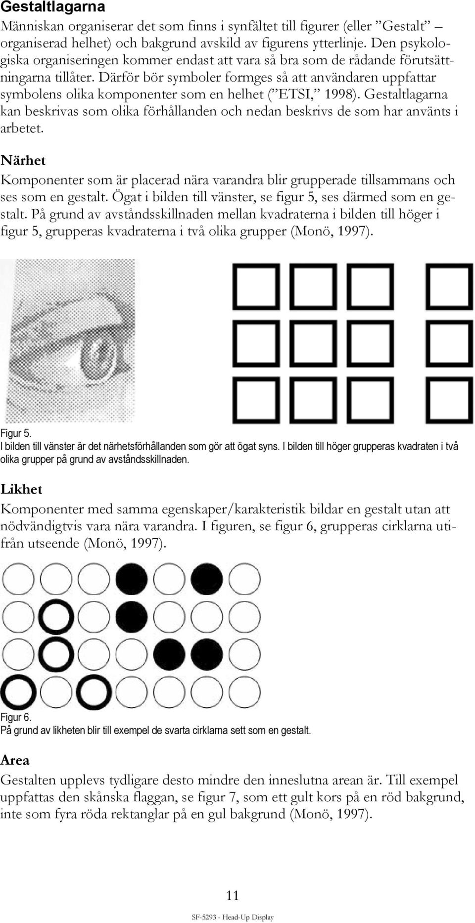 Därför bör symboler formges så att användaren uppfattar symbolens olika komponenter som en helhet ( ETSI, 1998).