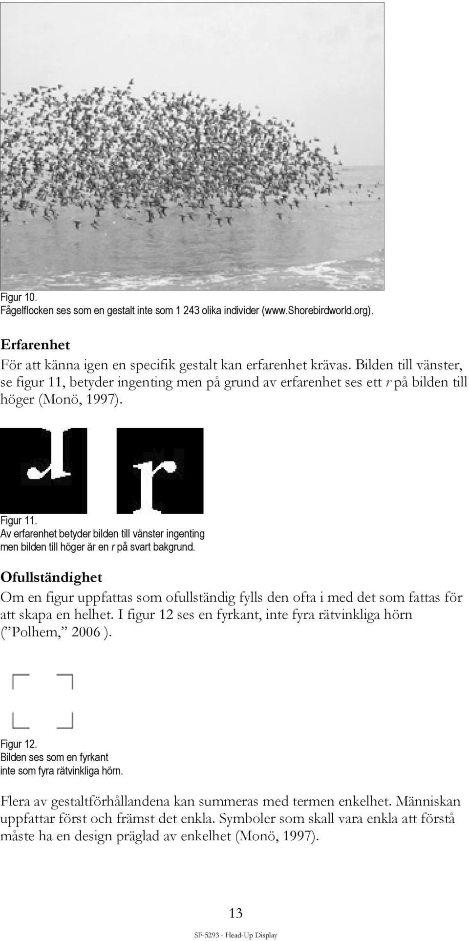 Av erfarenhet betyder bilden till vänster ingenting men bilden till höger är en r på svart bakgrund.