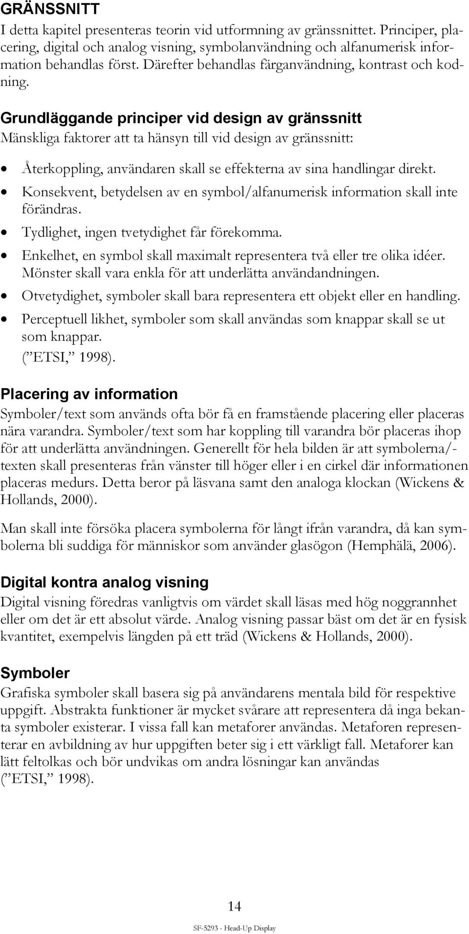 Grundläggande principer vid design av gränssnitt Mänskliga faktorer att ta hänsyn till vid design av gränssnitt: Återkoppling, användaren skall se effekterna av sina handlingar direkt.