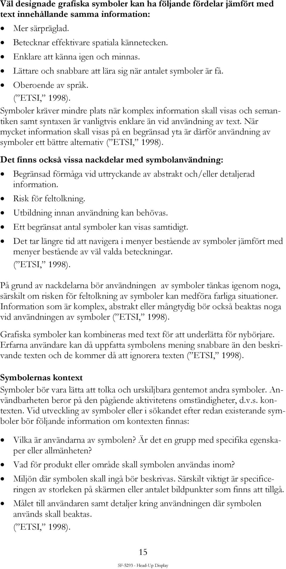 Symboler kräver mindre plats när komplex information skall visas och semantiken samt syntaxen är vanligtvis enklare än vid användning av text.