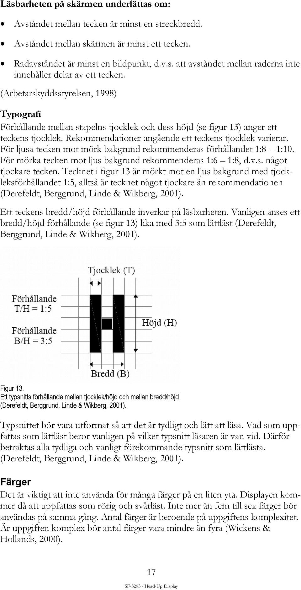 För ljusa tecken mot mörk bakgrund rekommenderas förhållandet 1:8 1:10. För mörka tecken mot ljus bakgrund rekommenderas 1:6 1:8, d.v.s. något tjockare tecken.