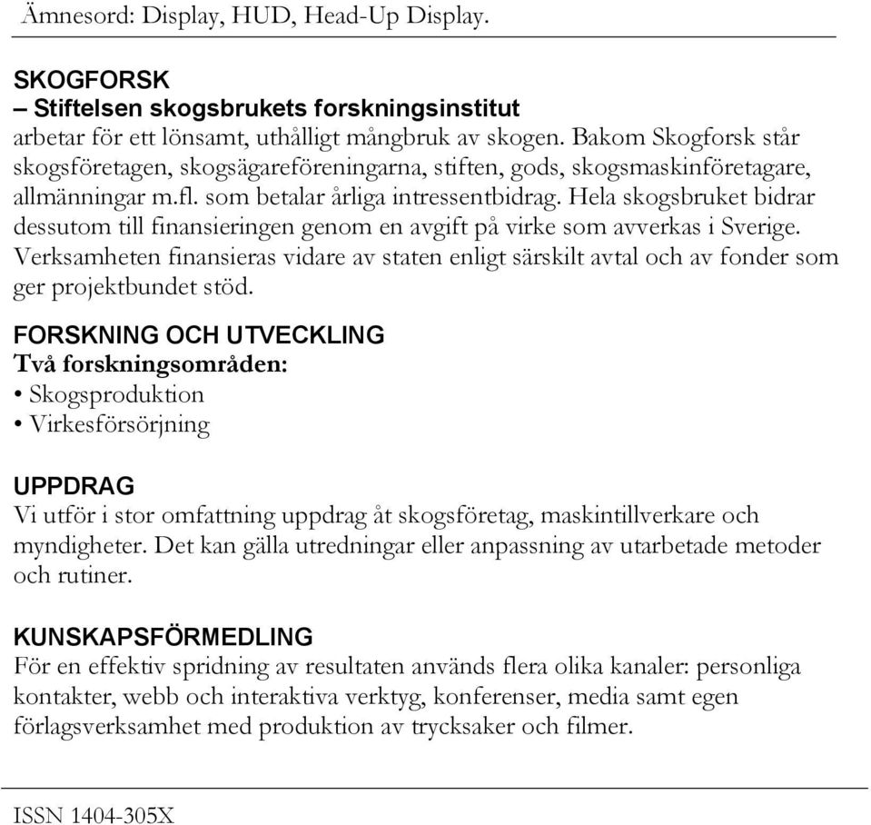 Hela skogsbruket bidrar dessutom till finansieringen genom en avgift på virke som avverkas i Sverige.