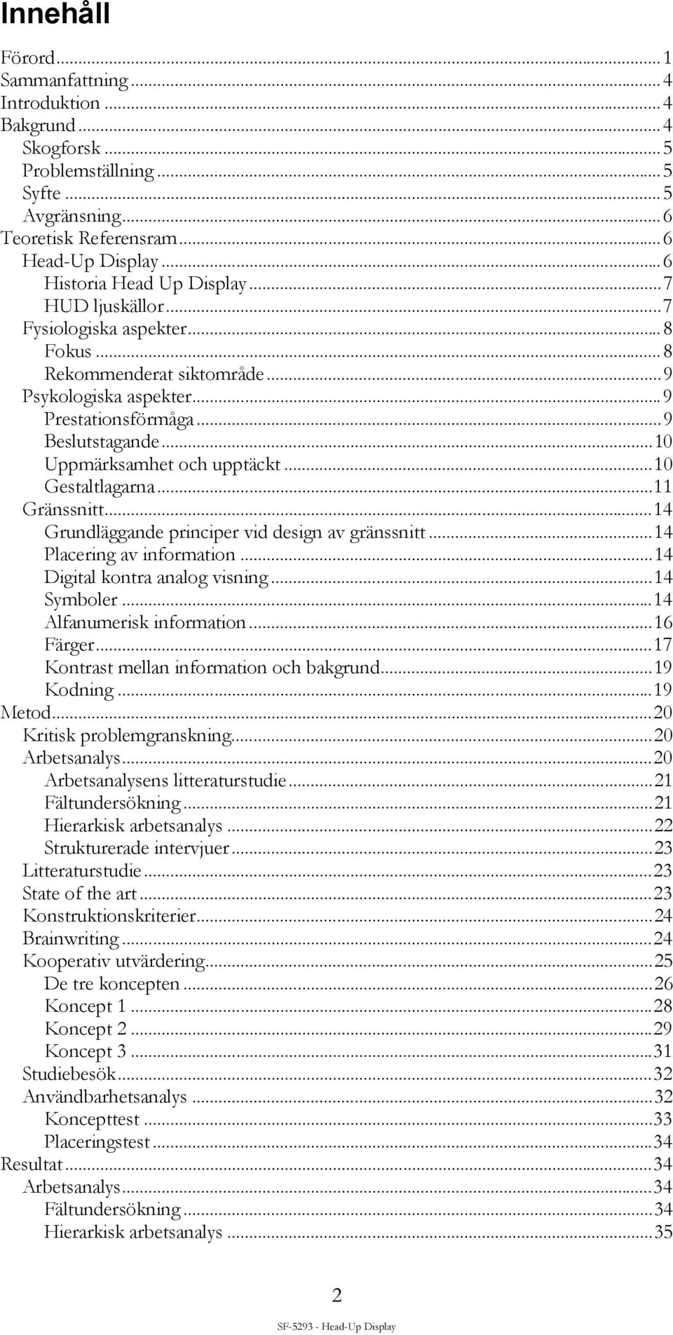 ..10 Gestaltlagarna...11 Gränssnitt...14 Grundläggande principer vid design av gränssnitt...14 Placering av information...14 Digital kontra analog visning...14 Symboler...14 Alfanumerisk information.