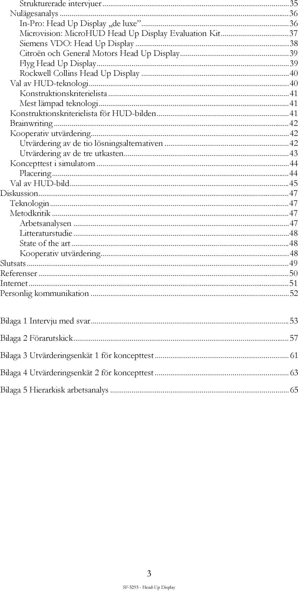 ..41 Konstruktionskriterielista för HUD-bilden...41 Brainwriting...42 Kooperativ utvärdering...42 Utvärdering av de tio lösningsalternativen...42 Utvärdering av de tre utkasten.