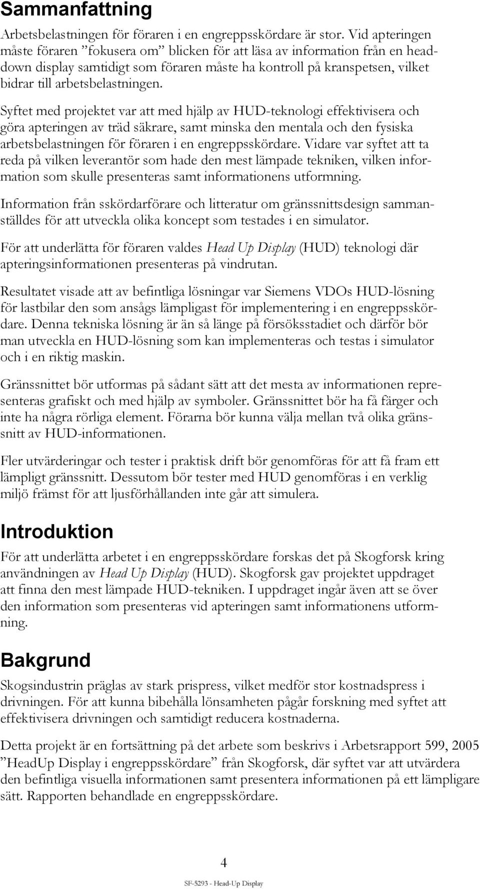 Syftet med projektet var att med hjälp av HUD-teknologi effektivisera och göra apteringen av träd säkrare, samt minska den mentala och den fysiska arbetsbelastningen för föraren i en engreppsskördare.