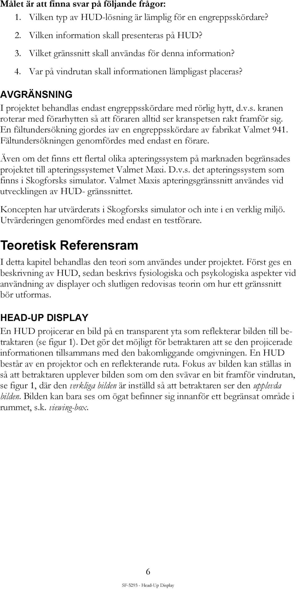 En fältundersökning gjordes iav en engreppsskördare av fabrikat Valmet 941. Fältundersökningen genomfördes med endast en förare.