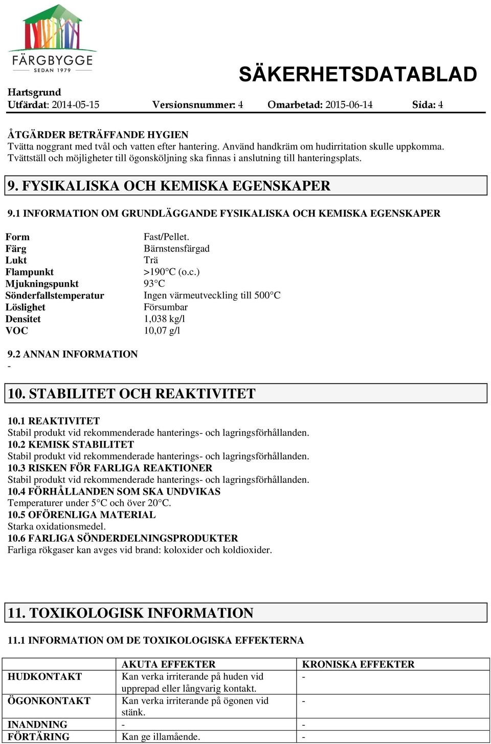 1 INFORMATION OM GRUNDLÄGGANDE FYSIKALISKA OCH KEMISKA EGENSKAPER Form Fast/Pellet. Färg Bärnstensfärgad Lukt Trä Flampunkt >190 C (o.c.