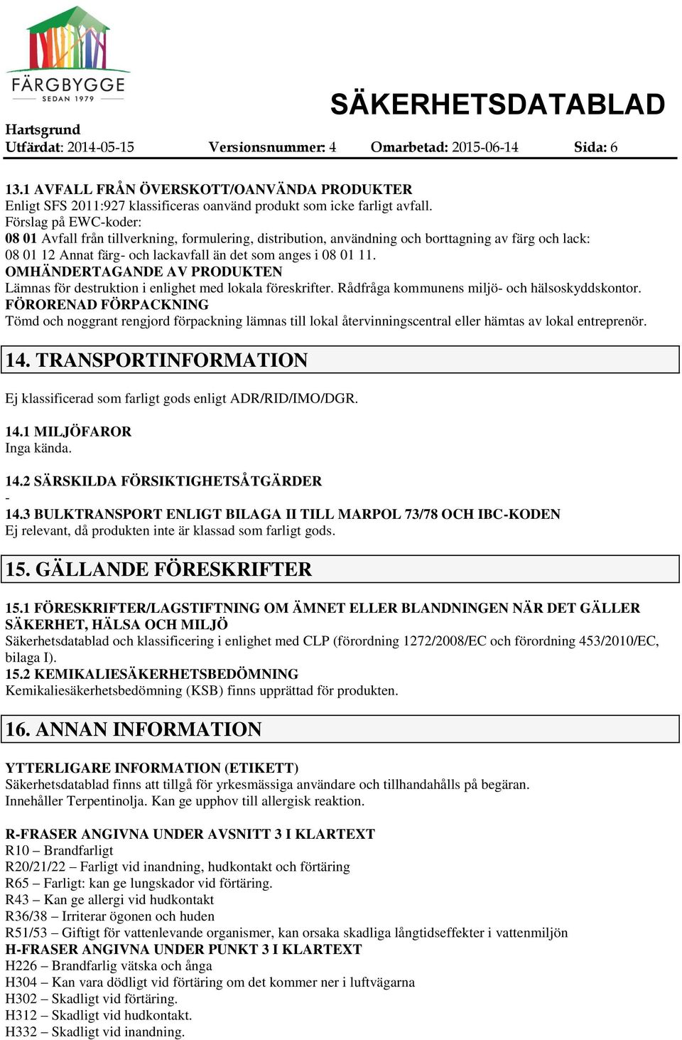 OMHÄNDERTAGANDE AV PRODUKTEN Lämnas för destruktion i enlighet med lokala föreskrifter. Rådfråga kommunens miljö och hälsoskyddskontor.