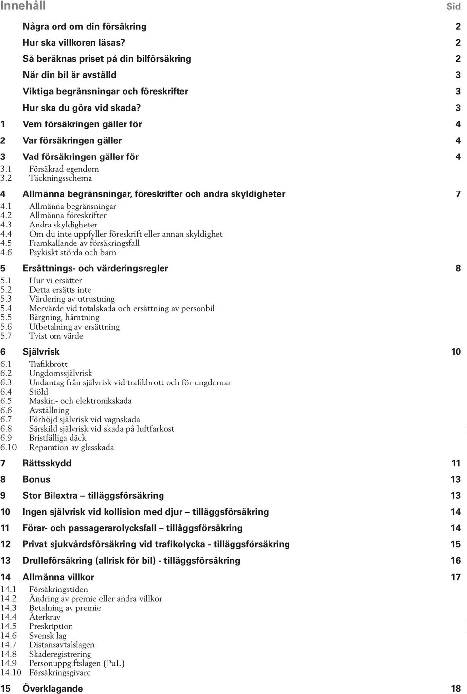 3 1 Vem försäkringen gäller för 4 2 Var försäkringen gäller 4 3 Vad försäkringen gäller för 4 3.1 Försäkrad egendom 3.