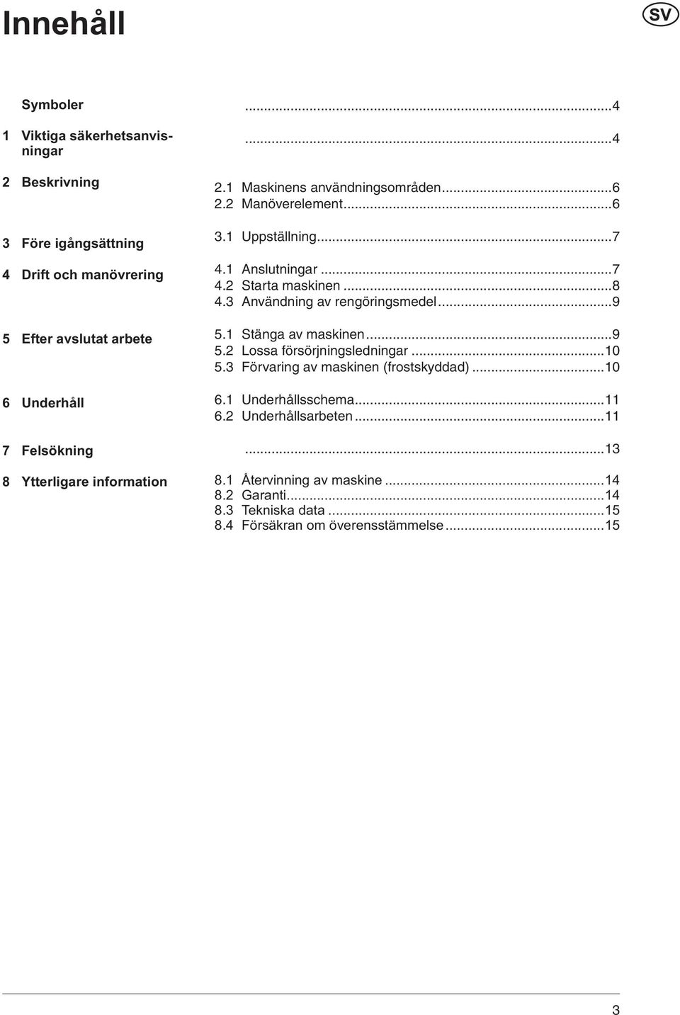 3 Användning av rengöringsmedel...9 5.1 Stänga av maskinen...9 5.2 Lossa försörjningsledningar...10 5.3 Förvaring av maskinen (frostskyddad)...10 6.