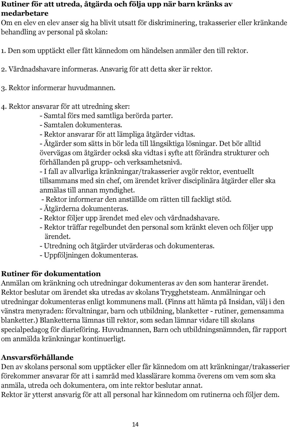 Rektor ansvarar för att utredning sker: - Samtal förs med samtliga berörda parter. - Samtalen dokumenteras. - Rektor ansvarar för att lämpliga åtgärder vidtas.