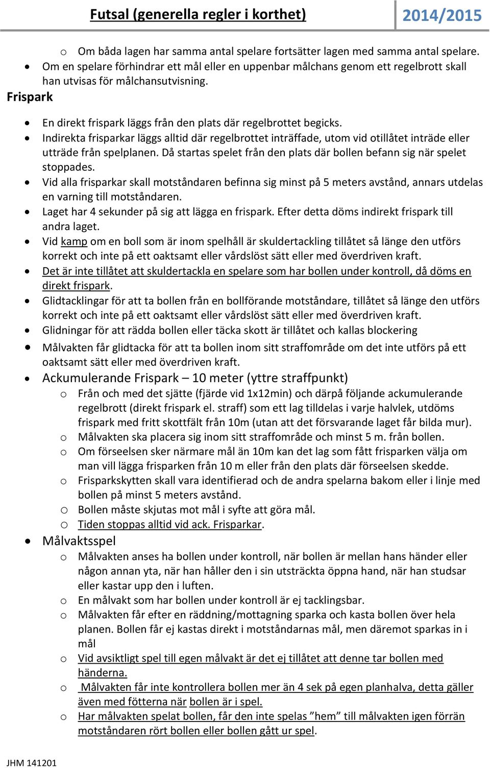 Indirekta frisparkar läggs alltid där regelbrottet inträffade, utom vid otillåtet inträde eller utträde från spelplanen. Då startas spelet från den plats där bollen befann sig när spelet stoppades.