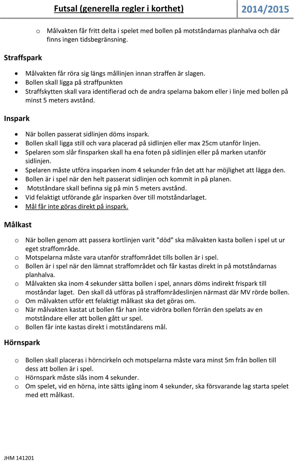 Inspark När bollen passerat sidlinjen döms inspark. Bollen skall ligga still och vara placerad på sidlinjen eller max 25cm utanför linjen.