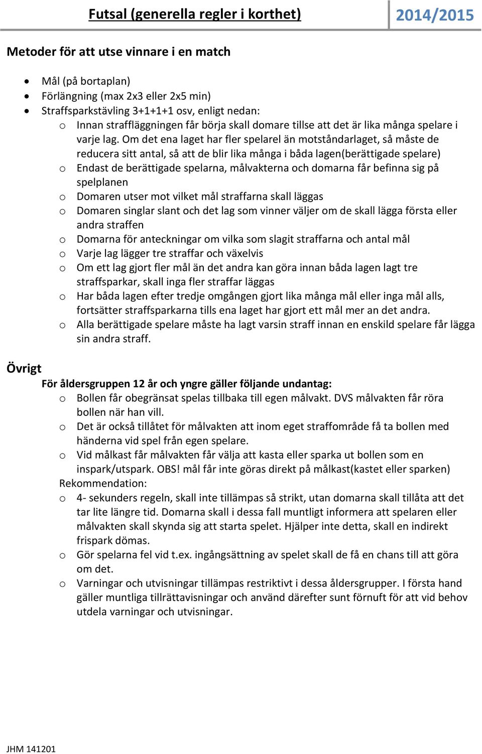 Om det ena laget har fler spelarel än motståndarlaget, så måste de reducera sitt antal, så att de blir lika många i båda lagen(berättigade spelare) o Endast de berättigade spelarna, målvakterna och