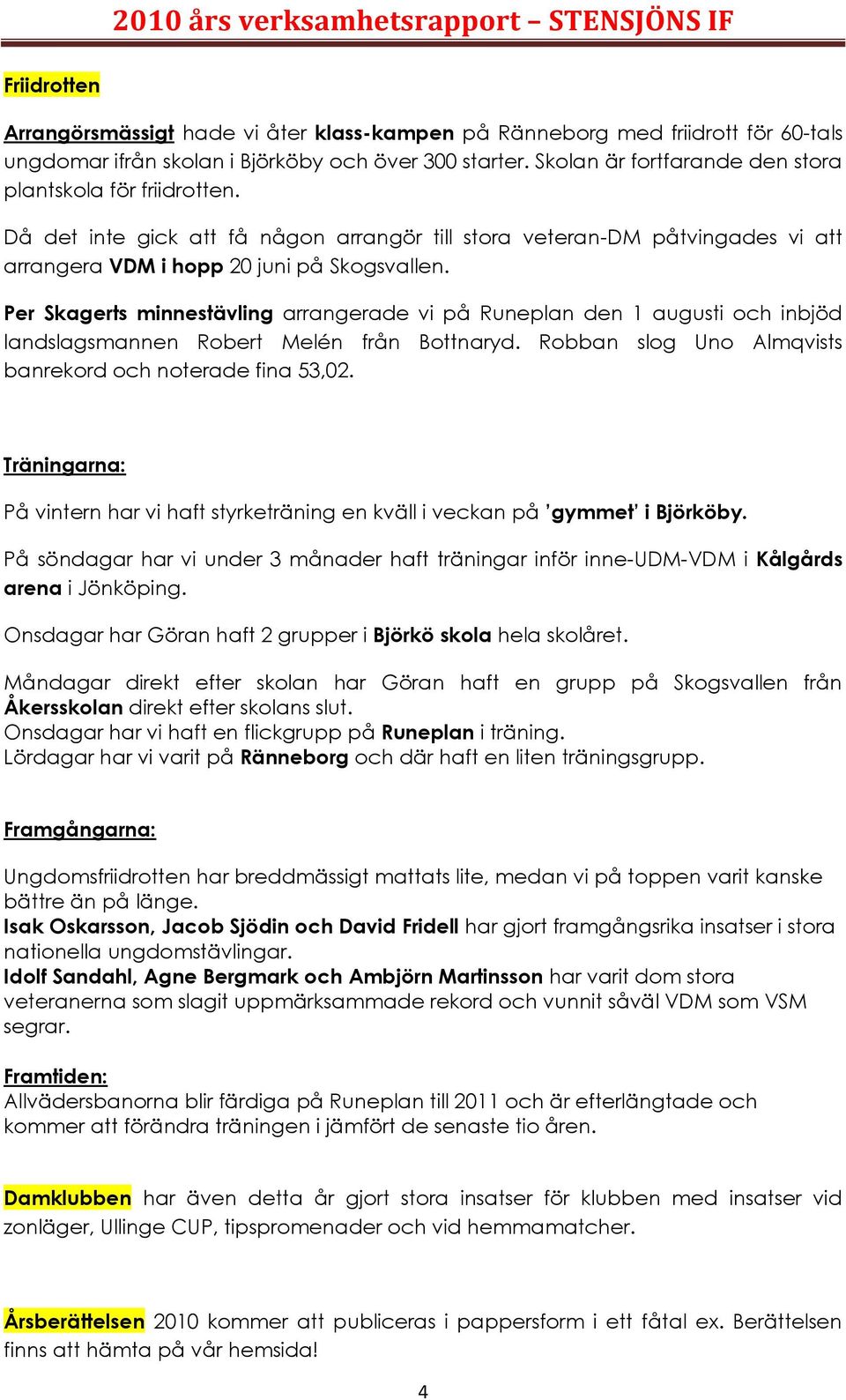 Per Skagerts minnestävling arrangerade vi på Runeplan den 1 augusti och inbjöd landslagsmannen Robert Melén från Bottnaryd. Robban slog Uno Almqvists banrekord och noterade fina 53,02.