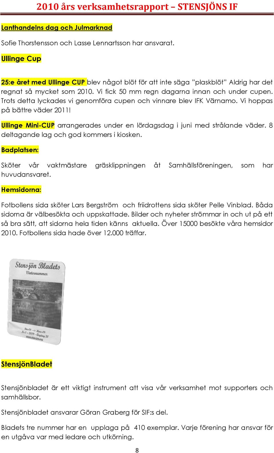 Trots detta lyckades vi genomföra cupen och vinnare blev IFK Värnamo. Vi hoppas på bättre väder 2011! Ullinge Mini-CUP arrangerades under en lördagsdag i juni med strålande väder.