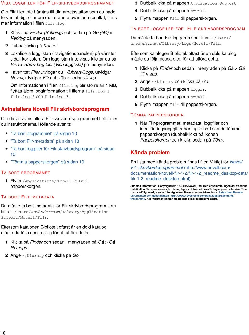 Om logglistan inte visas klickar du på Visa > Show Log List (Visa logglista) på menyraden. 4 I avsnittet Filer utvidgar du ~/Library/Logs, utvidgar Novell, utvidgar Filr och väljer sedan filr.log. Om informationen i filen filr.