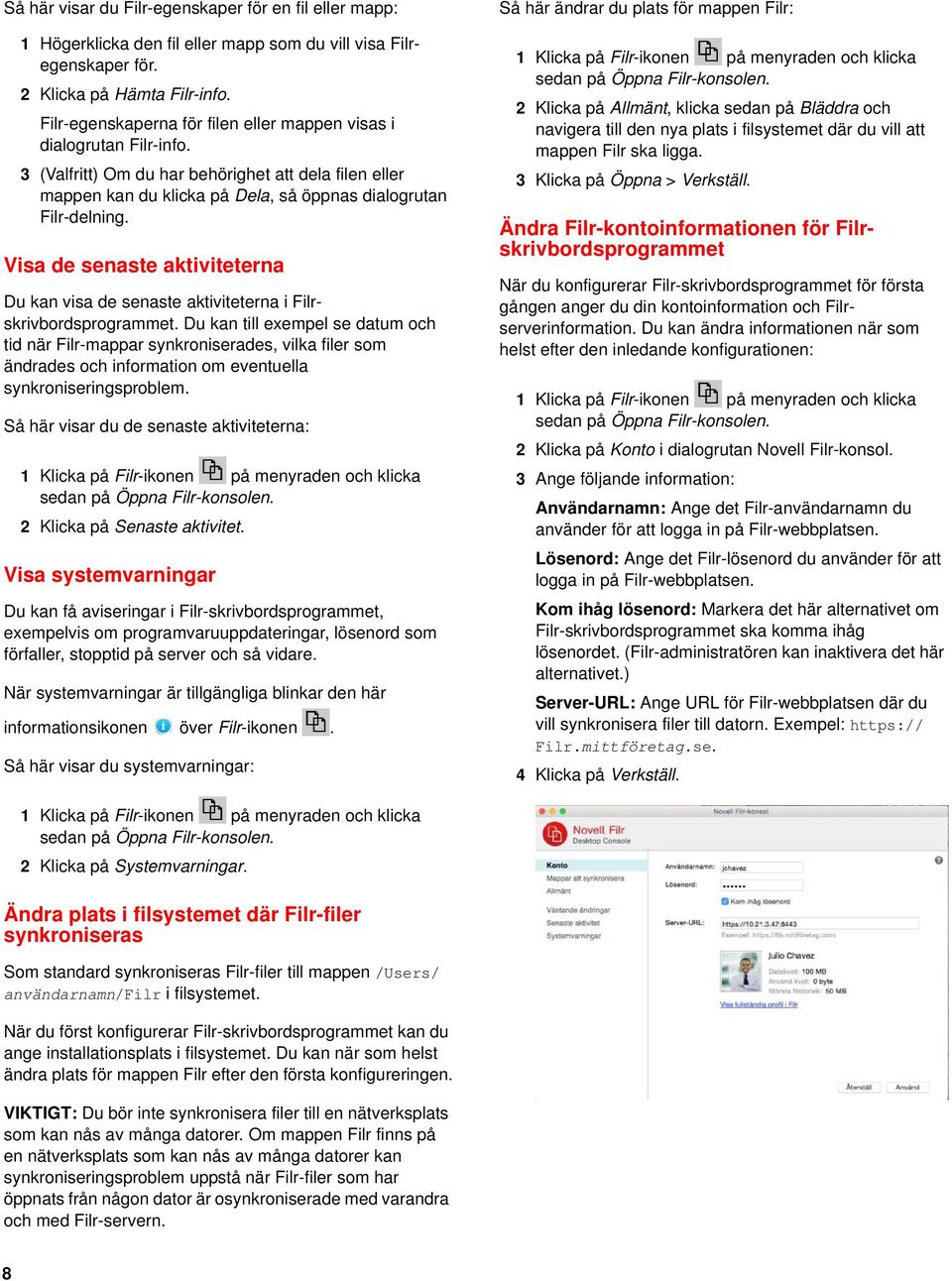 Visa de senaste aktiviteterna Du kan visa de senaste aktiviteterna i Filrskrivbordsprogrammet.