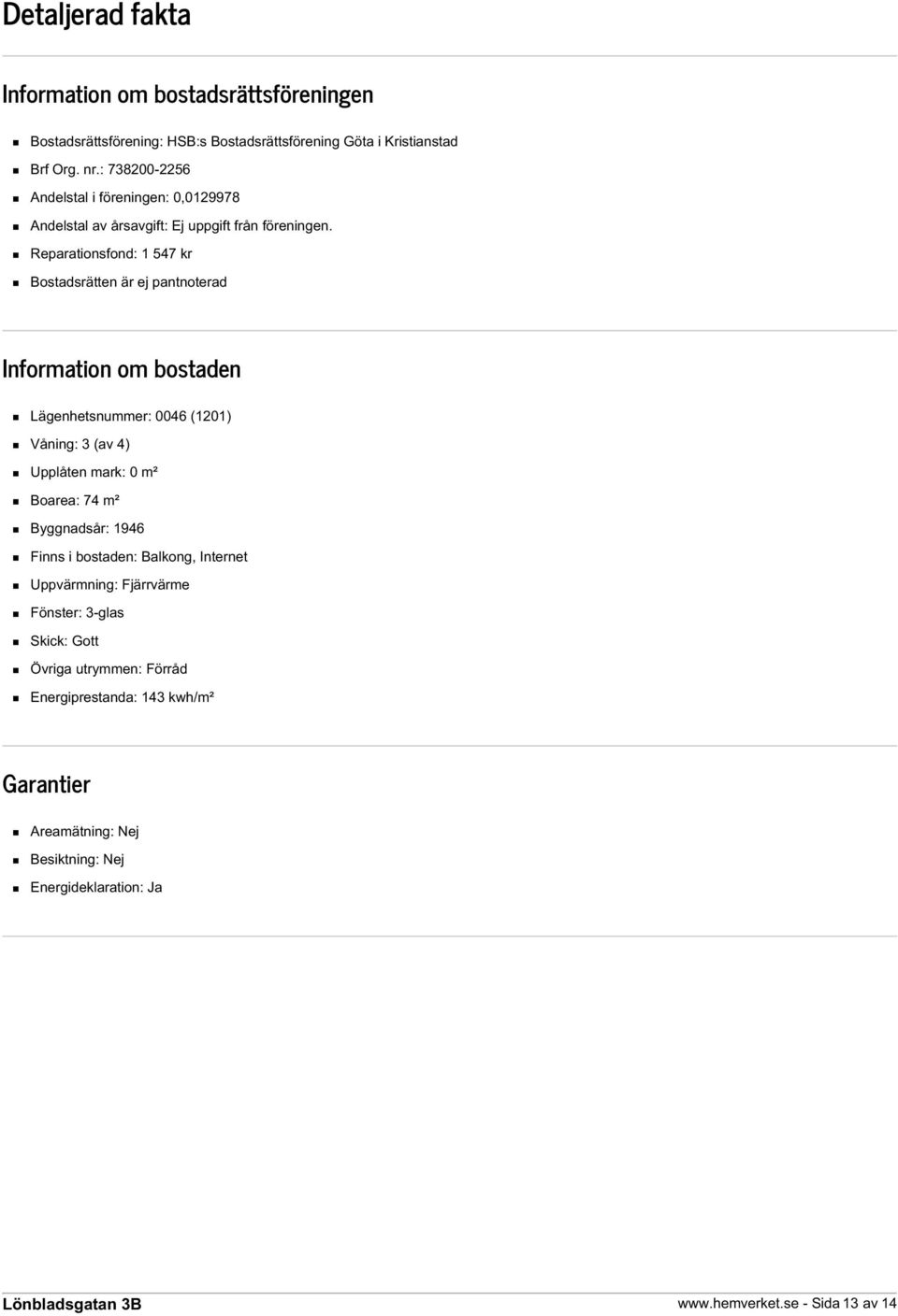 Reparationsfond: 1 547 kr Bostadsrätten är ej pantnoterad Information om bostaden Lägenhetsnummer: 0046 (1201) Våning: 3 (av 4) Upplåten mark: 0 m² Boarea: 74 m²