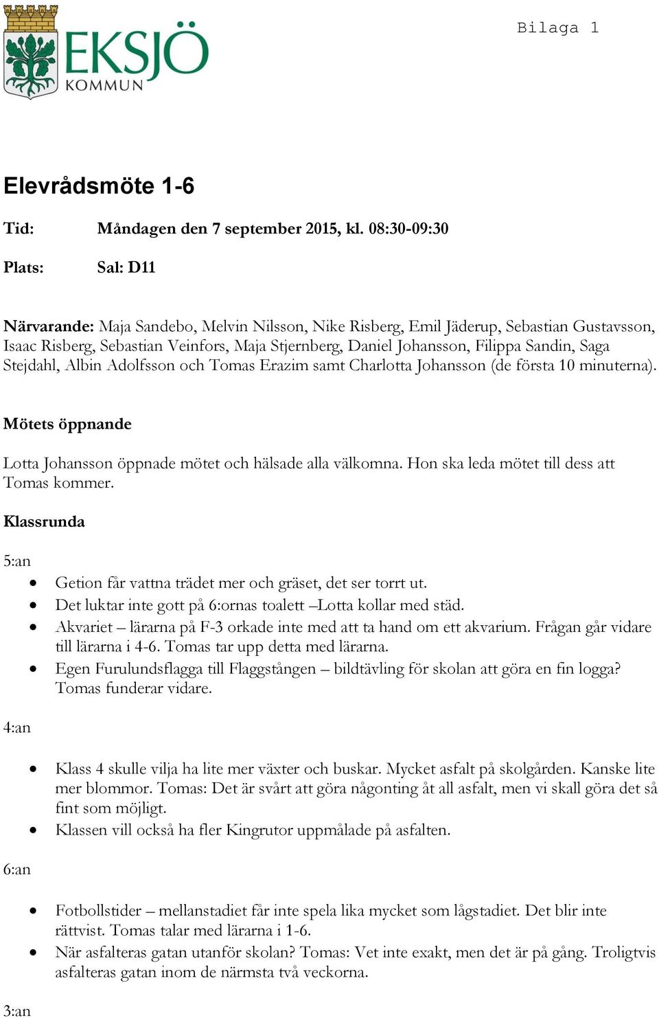 Sandin, Saga Stejdahl, Albin Adolfsson och Tomas Erazim samt Charlotta Johansson (de första 10 minuterna). Mötets öppnande Lotta Johansson öppnade mötet och hälsade alla välkomna.
