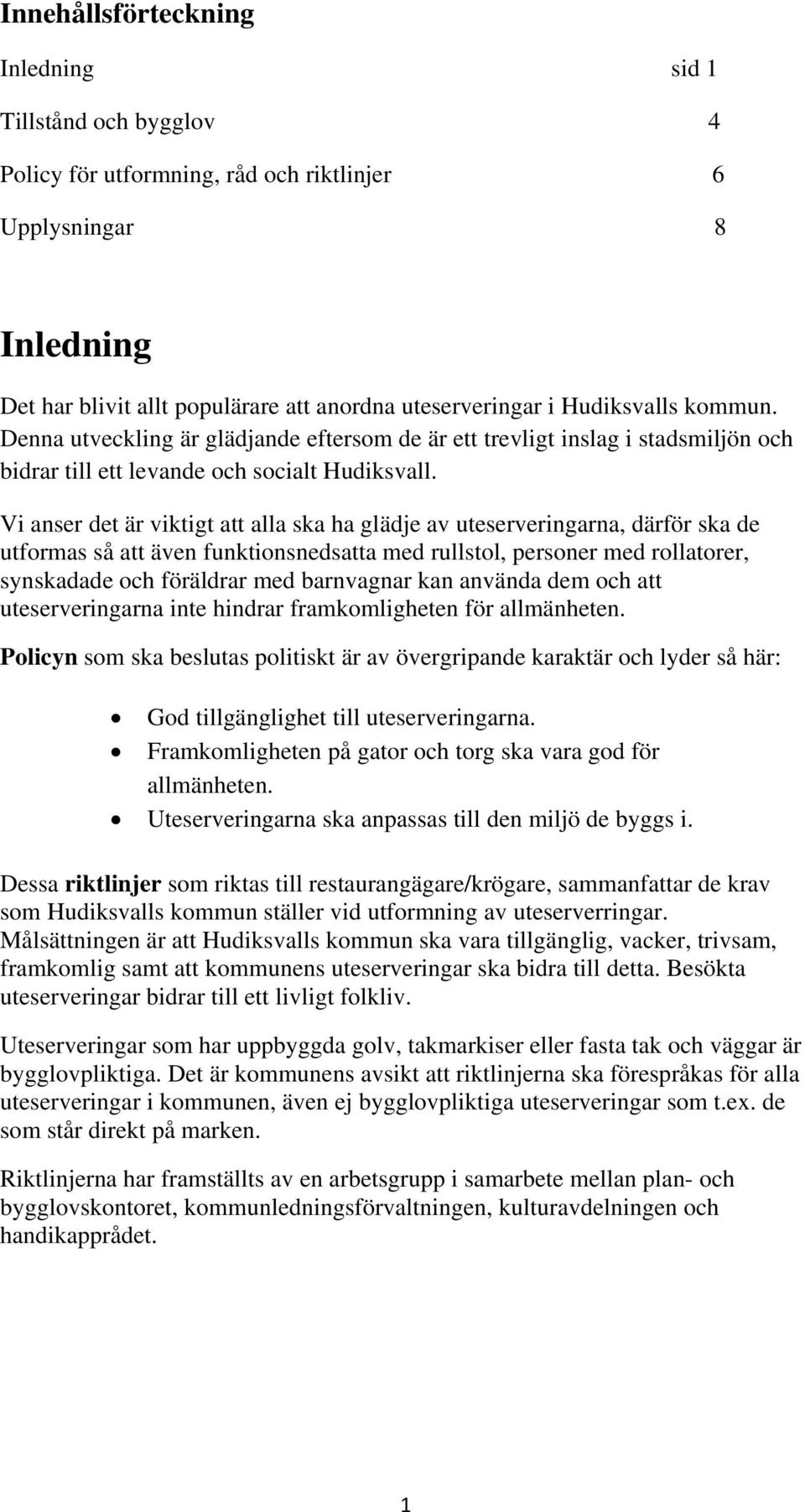 Vi anser det är viktigt att alla ska ha glädje av uteserveringarna, därför ska de utformas så att även funktionsnedsatta med rullstol, personer med rollatorer, synskadade och föräldrar med barnvagnar