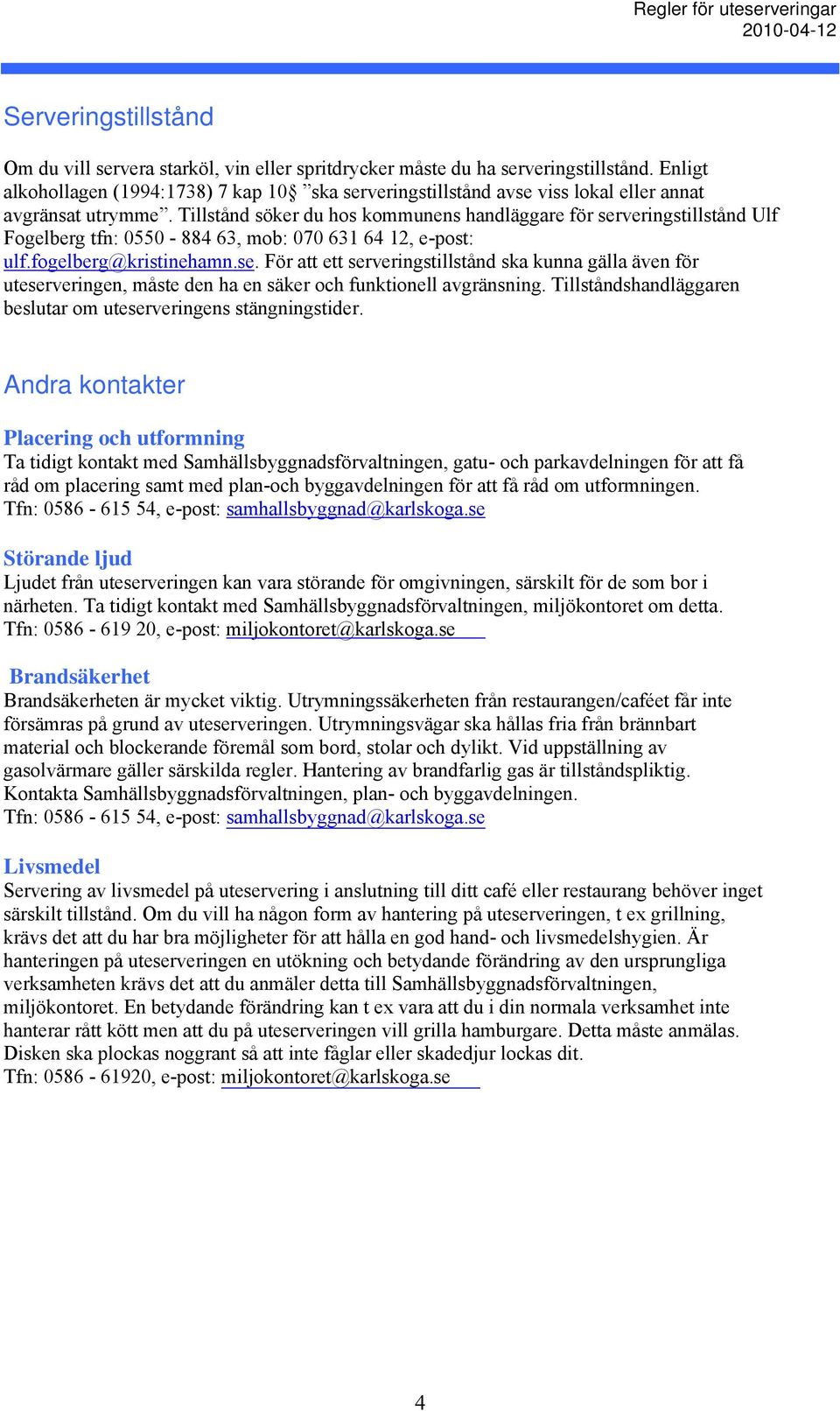 Tillstånd söker du hos kommunens handläggare för serveringstillstånd Ulf Fogelberg tfn: 0550-884 63, mob: 070 631 64 12, e-post: ulf.fogelberg@kristinehamn.se. För att ett serveringstillstånd ska kunna gälla även för uteserveringen, måste den ha en säker och funktionell avgränsning.