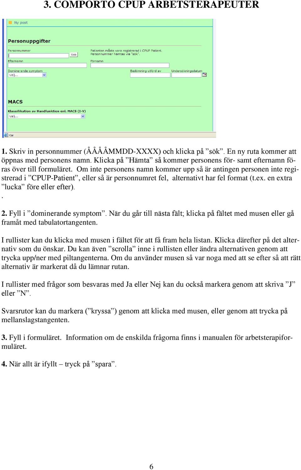 Om inte personens namn kommer upp så är antingen personen inte registrerad i CPUP-Patient, eller så är personnumret fel, alternativt har fel format (t.ex. en extra lucka före eller efter).. 2.